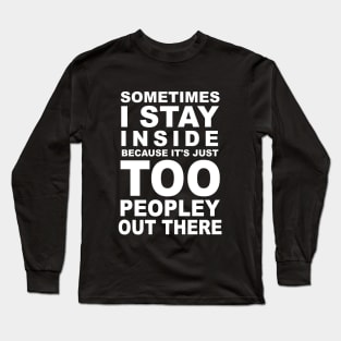 Sometimes I Stay Inside Because It's Just Too Peopley Out There Long Sleeve T-Shirt